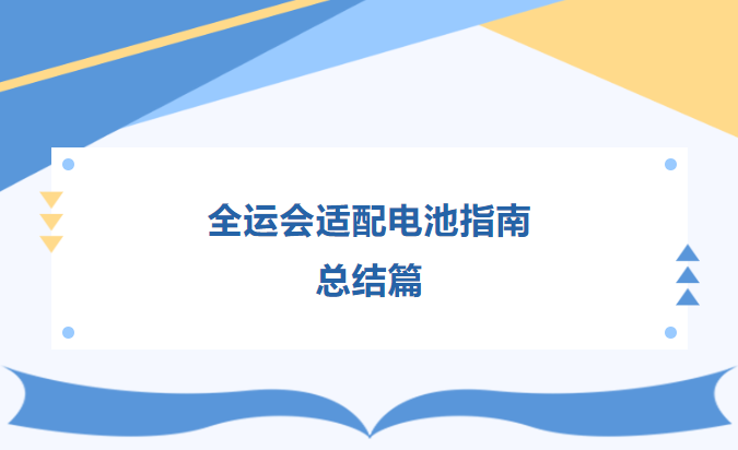 全運會適配電池指南  總結(jié)篇 全運會適配電池指南  總結(jié)篇